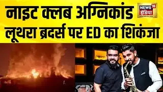 गोवा नाइट क्लब अग्निकांड में ED का ऐक्शन | Goa Night Club | Luthra Brothers | ED
