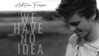 Ashton Fraser - We Have No Idea (Official Music Video)