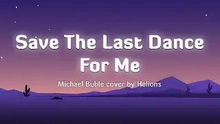 Lời b&agrave;i h&aacute;t Save The Last Dance For Me - Michael Buble (Lyrics/Vietsub) cover by Helions