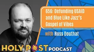 656: Defunding USAID and Blue Like Jazz&rsquo;s Gospel of Vibes with Ross Douthat