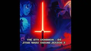 The Sith Dominion Episode 95: Star Wars Visions Season 3 Review