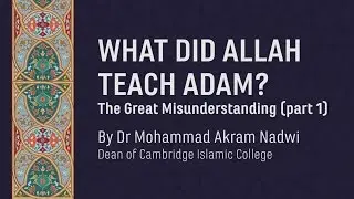 What did Allah Teach Adam?  The Great Misunderstanding (Part 1) | Dr Mohammad Akram Nadwi