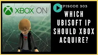 Episode 303: Which Ubisoft IP Should Xbox Acquire?- Xbox On Podcast