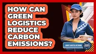 How Can Green Logistics Reduce Carbon Emissions? - Smart Logistics Network