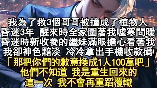 我為救3個哥哥和竹馬成了植物人3年醒來後 全家圍著我噓寒問暖昏迷時收養的繼妹淚光閃閃看著我我卻神色黯淡 直接拿出了手機：「那把你們的感激換成1人100萬吧」他們不知道 我是重生回來的這一次