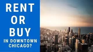Should You Buy Or Rent In Downtown Chicago? Part 1/3