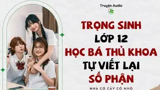 Full audio | TRỌNG SINH LỚP 12, HỌC BÁ THỦ KHOA TỰ VIẾT LẠI SỐ PHẬN | Truyện Audio #truyenaudio
