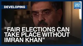 Fair Elections Can Taken Place Without Imran Khan: Pakistan PM Kakar | Dawn News English