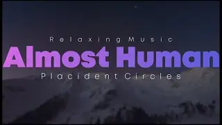 Placident Circles - Almost Human [Relax Music for Work and Study]