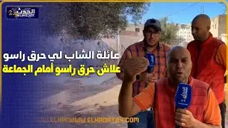 عائلة الشاب الذي أضرم الـ ـنار في جسده ومات بجماعة الكنتور نواحي اليوسفية بسبب قمع رئيس الجماعة