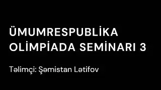 Ümumrespublika Olimpiada Seminarı 3 | Şəmistan Lətifov