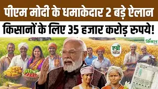 PM Modi ने किसानों की मदद के लिए 35 हजार करोड़ रुपये की 2 बड़ी योजनाएं का कर दिया ऐलान। PM Kisan