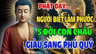 XEM NGAY! Phật Dạy Người Nào Biết Làm Phước 5 Đời Con Cháu Được Giàu Sang Phú Quý