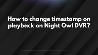 How to change timestamp on playback on Night Owl DVR?