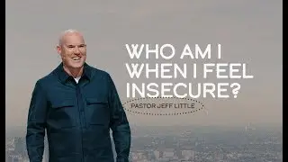 Who Am I When I Feel Insecure? | Pastor Jeff Little