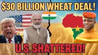 Burkina Faso & India Shatter U.S. Wheat Dominance with $30 Billion Deal