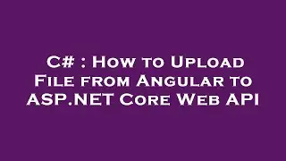 C# : How to Upload File from Angular to ASP.NET Core Web API