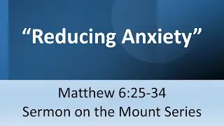 Sermon: Reducing Anxiety - Matthew 6:25-34 - September 28, 2025