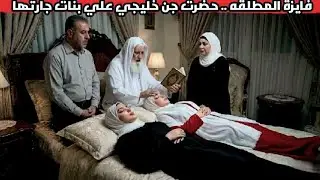 فايزه المطلقه حضرت علي بنات جارتها جن خليجي واللي الجن قاله صدم الجميع