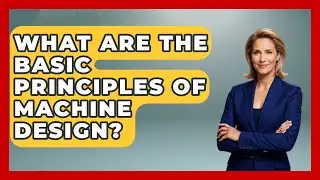 What Are the Basic Principles of Machine Design? - Mechanical Engineering Explained
