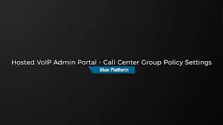 Hosted VoIP Admin Portal - Call Center Group Policy Settings