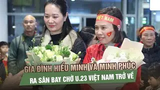 Gia đình Hiểu Minh và Minh Phúc ra sân bay chờ U 23 Việt Nam trở về
