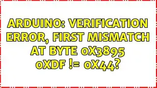 Arduino: verification error, first mismatch at byte 0x3895 0xdf != 0x44? (2 Solutions!!)
