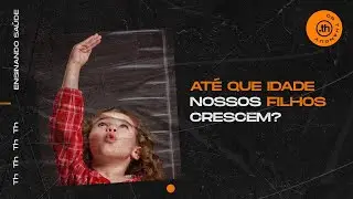 ATÉ QUE IDADE NOSSOS FILHOS CRESCEM?