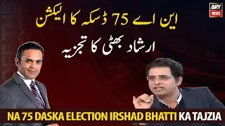 Irshad Bhatti's analysis of NA-75 Daska election