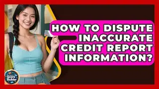 How To Dispute Inaccurate Credit Report Information? - Student Score Builder