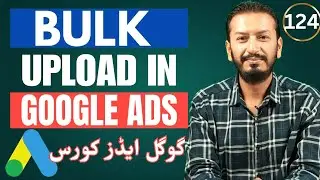 Bulk Upload in Google Ads | How to Do Bulk Upload in Google Ads | Google Ads Course In URDU | #124