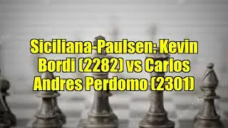 Siciliana-Paulsen: Kevin Bordi (2282) vs Carlos Andres Perdomo (2301)