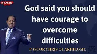 God said you should have courage to overcome difficulties -PASTOR CHRIS OYAKHILOME