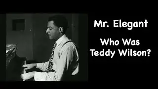 Mr. Elegant.  Who Was Teddy Wilson?