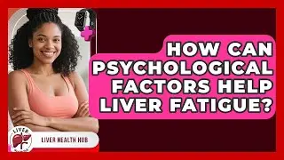 How Can Psychological Factors Help Liver Fatigue? - Liver Health Hub