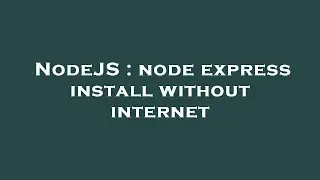 NodeJS : node express install without internet