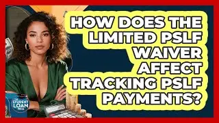 How Does The Limited PSLF Waiver Affect Tracking PSLF Payments? - The Student Loan Pros