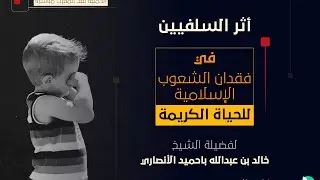 أثر السلفيين المعاصرين في فقدان الشعوب الإسلامية للحياة الكريمة...لفضيلة الشيخ/ خالد باحميد الأنصاري