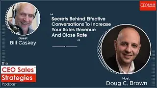 Secrets Of Effective Conversations To Increase Your Sales Revenue And Close Rate With Bill Caskey