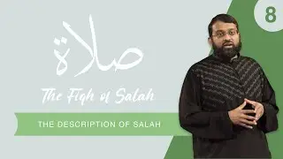 The Fiqh of Salah - Episode 8:  The Description of Salah From Hadith | Shaykh Dr. Yasir Qadhi