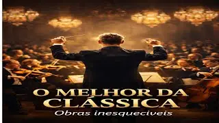 🎼 M&uacute;sica Cl&aacute;ssica para Relaxar | As Melhores Obras Instrumentais
