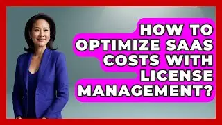 How To Optimize SaaS Costs With License Management? - The SaaS Pros Breakdown