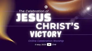 The Celebration of Jesus Christ's Victory || 11 May 2025