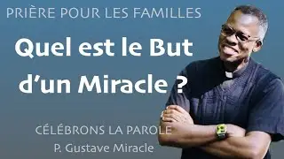 C&Eacute;L&Eacute;BRONS LA PAROLE : Quel est le But d'un Miracle ? / P. Gustave Miracle