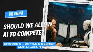 The Lounge | Episode 8 | Battle 5 debrief and AI...again
