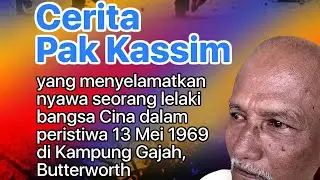 Cerita Pak Kassim yang menyelamatkan seorang lelaki Cina dalam peristiwa 13 Mei 1969 di Butterworth
