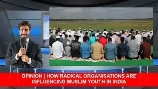 Opinion  How Radical Organisations Are Influencing Muslim Youth In India