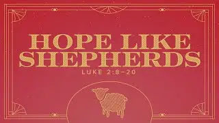 "Hope Like Shepherds" (Luke 2:8-20) 3 December 2023
