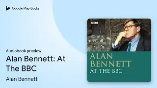Alan Bennett: At The BBC by Alan Bennett &middot; Audiobook preview