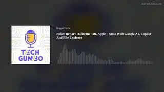 Police Report Hallucination, Apple Teams With Google AI, Copilot And File Explorer
